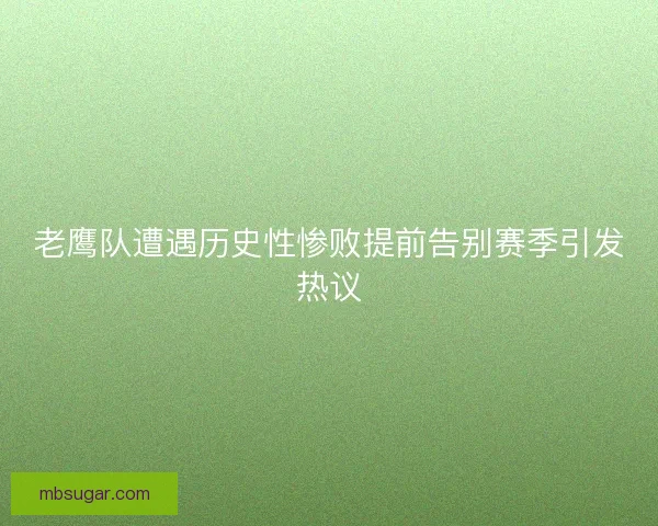 老鹰队遭遇历史性惨败提前告别赛季引发热议