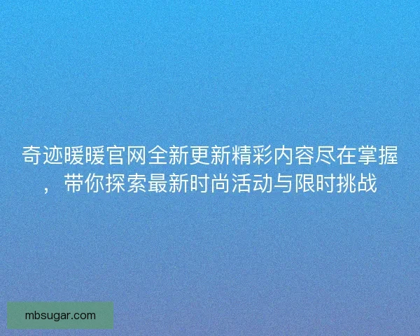 奇迹暖暖官网全新更新精彩内容尽在掌握，带你探索最新时尚活动与限时挑战