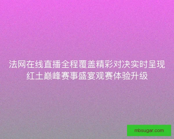 法网在线直播全程覆盖精彩对决实时呈现红土巅峰赛事盛宴观赛体验升级