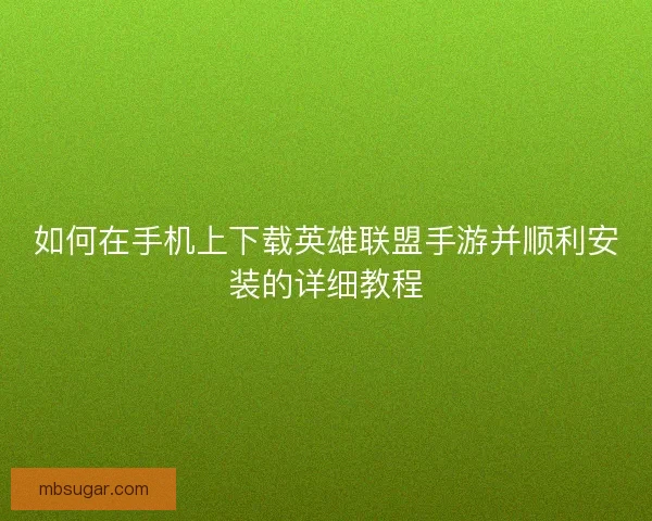如何在手机上下载英雄联盟手游并顺利安装的详细教程