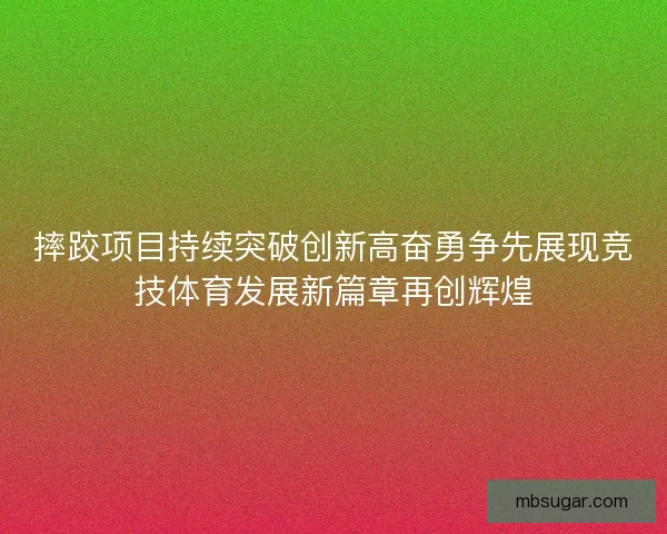 摔跤项目持续突破创新高奋勇争先展现竞技体育发展新篇章再创辉煌
